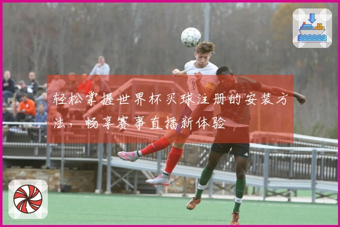 轻松掌握世界杯买球注册的安装方法，畅享赛事直播新体验