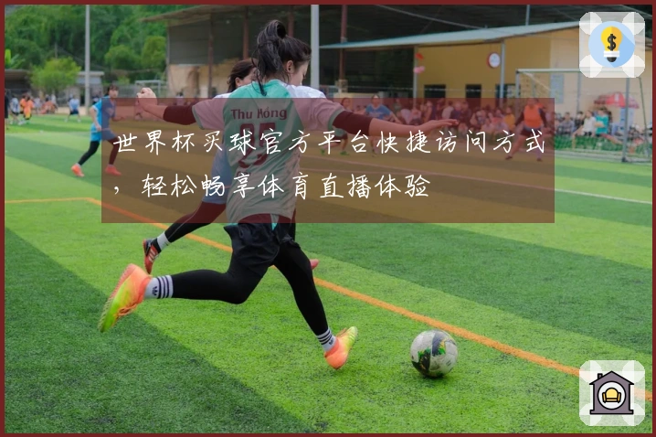 世界杯买球官方平台快捷访问方式,轻松畅享体育直播体验