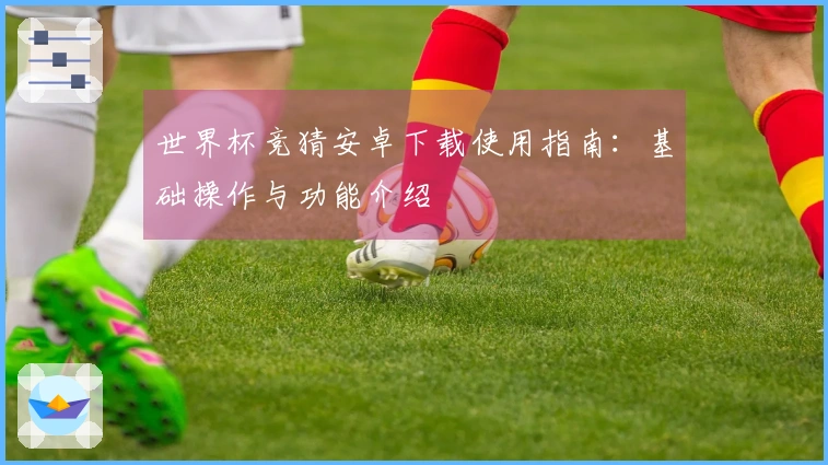 世界杯竞猜安卓下载使用指南：基础操作与功能介绍