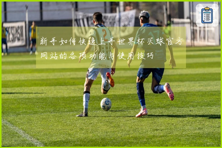 新手如何快速上手世界杯买球官方网站的各项功能与使用技巧