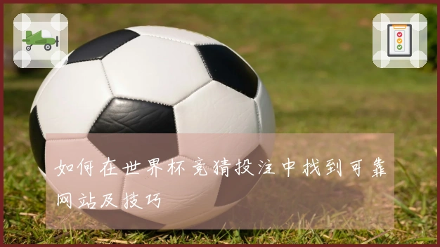 如何在世界杯竞猜投注中找到可靠网站及技巧