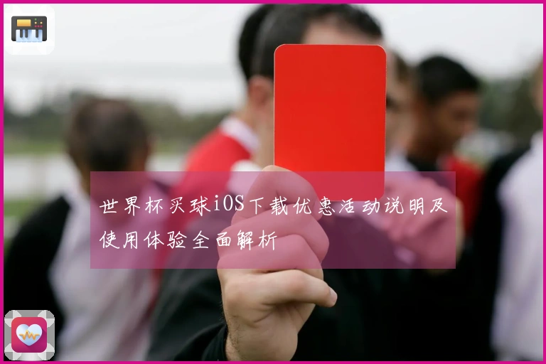 世界杯买球iOS下载优惠活动说明及使用体验全面解析