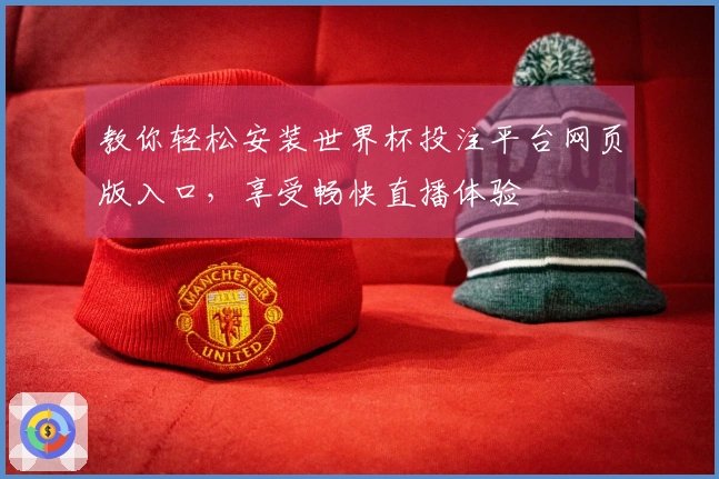 教你轻松安装世界杯投注平台网页版入口，享受畅快直播体验