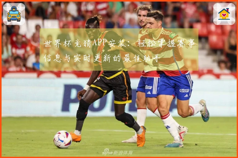 世界杯竞猜APP安装：轻松掌握赛事信息与实时更新的最佳助手