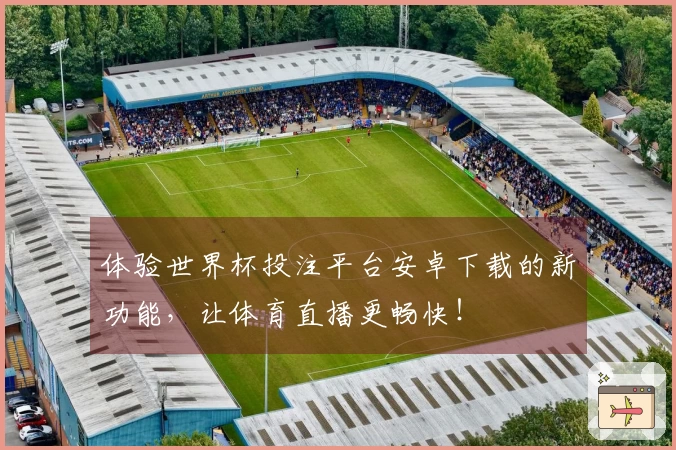 体验世界杯投注平台安卓下载的新功能，让体育直播更畅快！