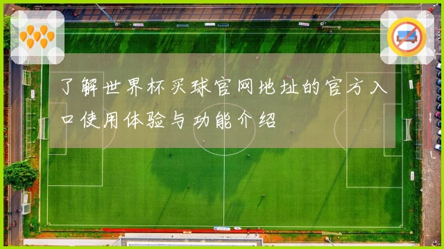 了解世界杯买球官网地址的官方入口使用体验与功能介绍