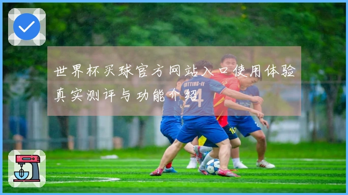 世界杯买球官方网站入口使用体验真实测评与功能介绍