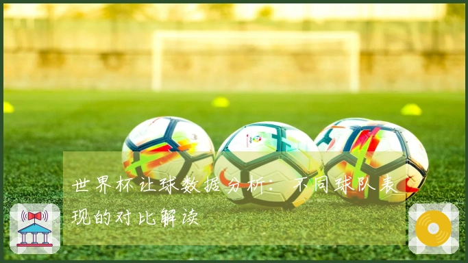世界杯让球数据分析：不同球队表现的对比解读