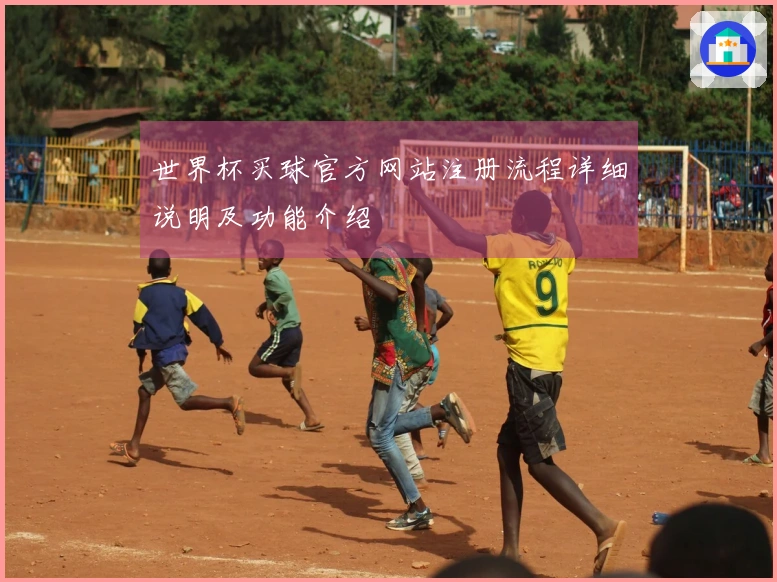 世界杯买球官方网站注册流程详细说明及功能介绍