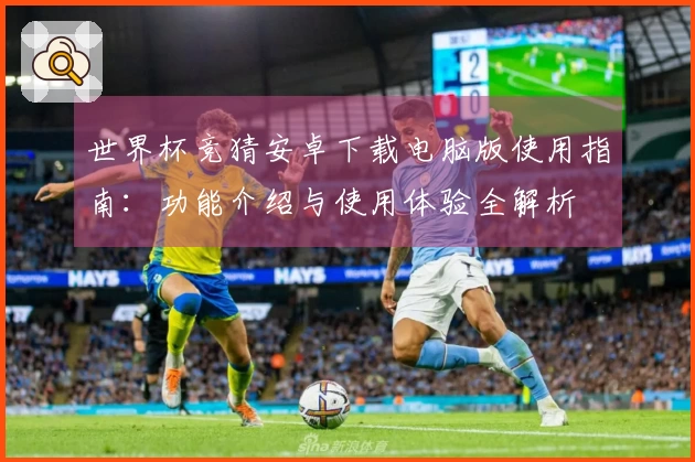 世界杯竞猜安卓下载电脑版使用指南:功能介绍与使用体验全解析
