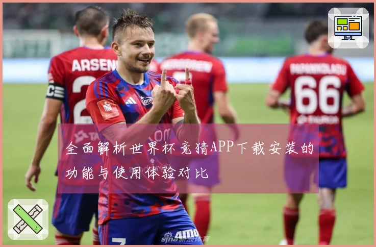 全面解析世界杯竞猜APP下载安装的功能与使用体验对比