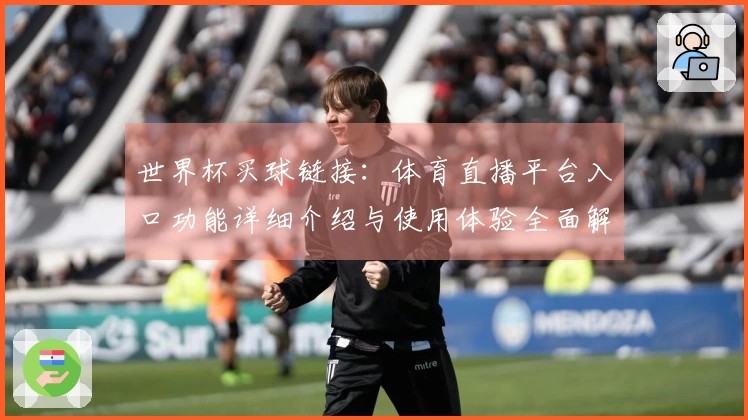 世界杯买球链接：体育直播平台入口功能详细介绍与使用体验全面解析