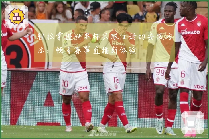 轻松掌握世界杯买球注册的安装方法，畅享赛事直播新体验