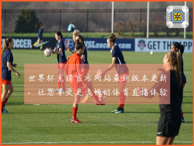 世界杯竞猜官方网站最新版本更新，让您享受更流畅的体育直播体验