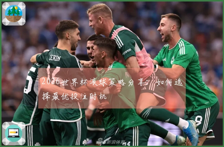 2026世界杯滚球策略分享：如何选择最优投注时机