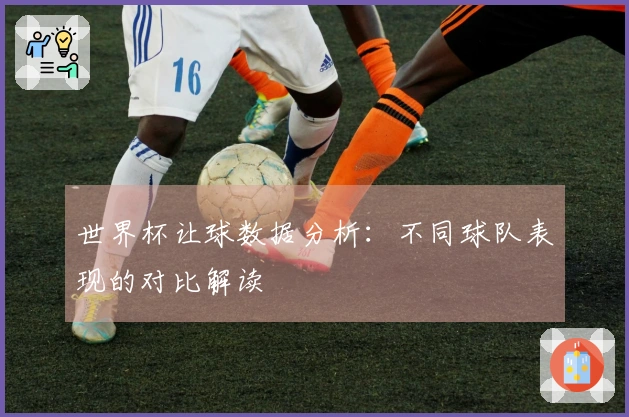 世界杯让球数据分析：不同球队表现的对比解读