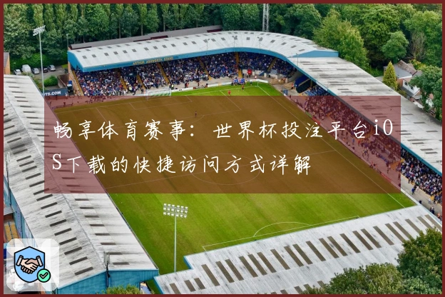 畅享体育赛事:世界杯投注平台iOS下载的快捷访问方式详解